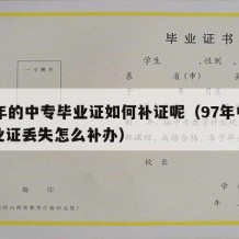 97年的中专毕业证如何补证呢（97年中专毕业证丢失怎么补办）