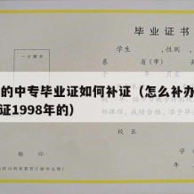 97年的中专毕业证如何补证（怎么补办中专毕业证1998年的）