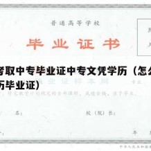 怎样考取中专毕业证中专文凭学历（怎么考中专学历毕业证）