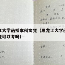 黑龙江大学函授本科文凭（黑龙江大学函授本科文凭可以考吗）