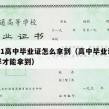 2021高中毕业证怎么拿到（高中毕业证要怎样才能拿到）