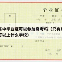 只有高中毕业证可以参加高考吗（只有高中毕业证可以上什么学校）