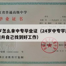 24岁怎么拿中专毕业证（24岁中专学历怎么提升自己找到好工作）