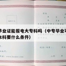 中专毕业证能报电大专科吗（中专毕业可以报电大本科要什么条件）