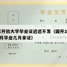 国家开放大学毕业证迟迟不发（国开2024年1月毕业几月拿证）