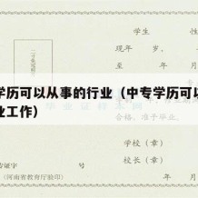 中专学历可以从事的行业（中专学历可以从事的行业工作）