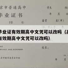 高中毕业证有效期高中文凭可以改吗（高中毕业证有效期高中文凭可以改吗）