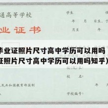 高中毕业证照片尺寸高中学历可以用吗（高中毕业证照片尺寸高中学历可以用吗知乎）