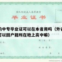 外省的中专毕业证可以在本省用吗（外省上的中专可以回户籍所在地上高中嘛）