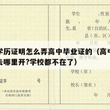 高中学历证明怎么弄高中毕业证的（高中学历证明去哪里开?学校都不在了）