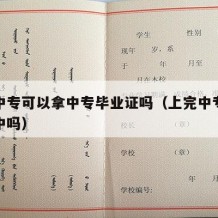 上完中专可以拿中专毕业证吗（上完中专可以上高中吗）