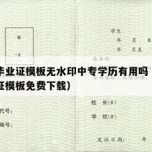 中专毕业证模板无水印中专学历有用吗（中专毕业证模板免费下载）