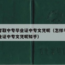 怎样考取中专毕业证中专文凭呢（怎样考取中专毕业证中专文凭呢知乎）