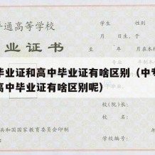 中专毕业证和高中毕业证有啥区别（中专毕业证和高中毕业证有啥区别呢）