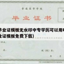 中专毕业证模板无水印中专学历可以用吗（中专毕业证模板免费下载）