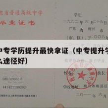 本地中专学历提升最快拿证（中专提升学历通过什么途径好）