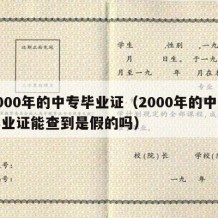 2000年的中专毕业证（2000年的中专毕业证能查到是假的吗）