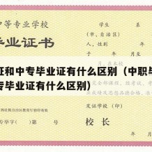 毕业证和中专毕业证有什么区别（中职毕业证和中专毕业证有什么区别）