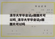 清华大学毕业证p图图片可以吗_清华大学毕业证p图图片可以吗