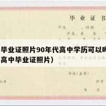 高中毕业证照片90年代高中学历可以吗（9几年高中毕业证照片）