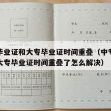 中专毕业证和大专毕业证时间重叠（中专毕业证和大专毕业证时间重叠了怎么解决）