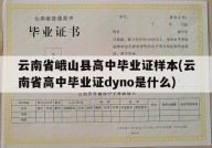 云南省峨山县高中毕业证样本(云南省高中毕业证dyno是什么)