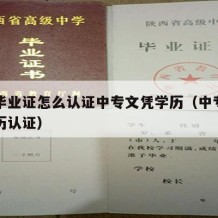 中专毕业证怎么认证中专文凭学历（中专证如何学历认证）