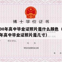 2000年高中毕业证照片是什么颜色（2000年高中毕业证照片是几寸）