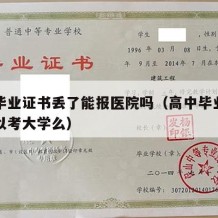 高中毕业证书丢了能报医院吗（高中毕业证丢了可以考大学么）