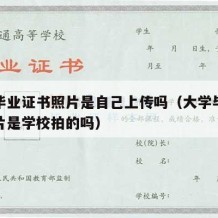 大学毕业证书照片是自己上传吗（大学毕业证书照片是学校拍的吗）