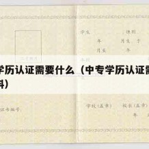 中专学历认证需要什么（中专学历认证需要什么材料）