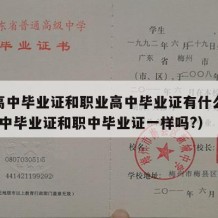 普通高中毕业证和职业高中毕业证有什么区别?（高中毕业证和职中毕业证一样吗?）