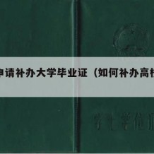 如何申请补办大学毕业证（如何补办高校毕业证）