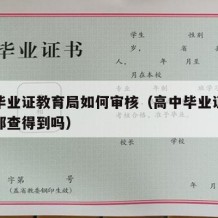 高中毕业证教育局如何审核（高中毕业证教育局内部查得到吗）