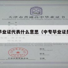 中专毕业证代表什么意思（中专毕业证是什么意思）