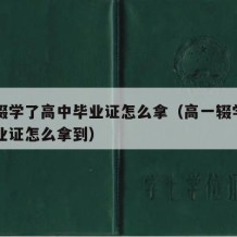 高一辍学了高中毕业证怎么拿（高一辍学了高中毕业证怎么拿到）