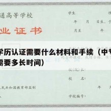 中专学历认证需要什么材料和手续（中专学历认证需要多长时间）