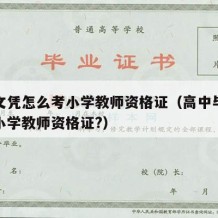 高中文凭怎么考小学教师资格证（高中毕业怎么考小学教师资格证?）