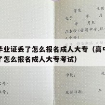 高中毕业证丢了怎么报名成人大专（高中毕业证丢了怎么报名成人大专考试）