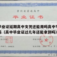 高中毕业证延期高中文凭还能用吗高中学历还有用吗（高中毕业证过几年还能拿到吗）