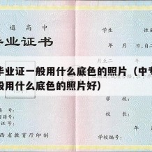 中专毕业证一般用什么底色的照片（中专毕业证一般用什么底色的照片好）