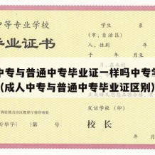 成人中专与普通中专毕业证一样吗中专学历有用吗（成人中专与普通中专毕业证区别）