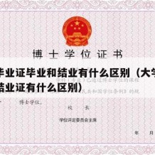 大学毕业证毕业和结业有什么区别（大学毕业证跟结业证有什么区别）