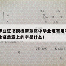 高中毕业证书模板带章高中毕业证有用吗（高中毕业证盖章上的字是什么）