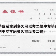 中专毕业证拿到多久可以考二建中专毕业证呢（拿到中专学历多久可以考二建）