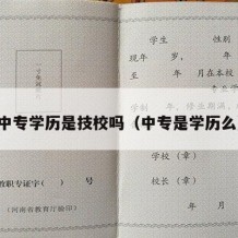 中专学历是技校吗（中专是学历么）