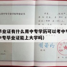 中专毕业证有什么用中专学历可以考中专文凭的（中专毕业证能上大学吗）