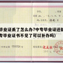 中专毕业证丢了怎么办?中专毕业证还能用吗（中专毕业证书不见了可以补办吗）