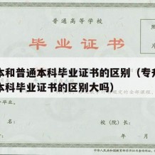 专升本和普通本科毕业证书的区别（专升本和普通本科毕业证书的区别大吗）