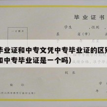 中专毕业证和中专文凭中专毕业证的区别（中专证和中专毕业证是一个吗）